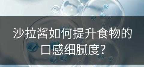 沙拉酱如何提升食物的口感细腻度？